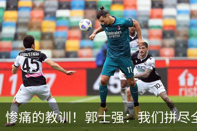 惨痛的教训！郭士强：我们拼尽全力，但成绩有点欠儿
